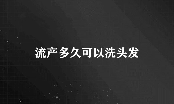 流产多久可以洗头发