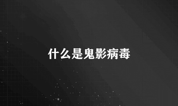 什么是鬼影病毒