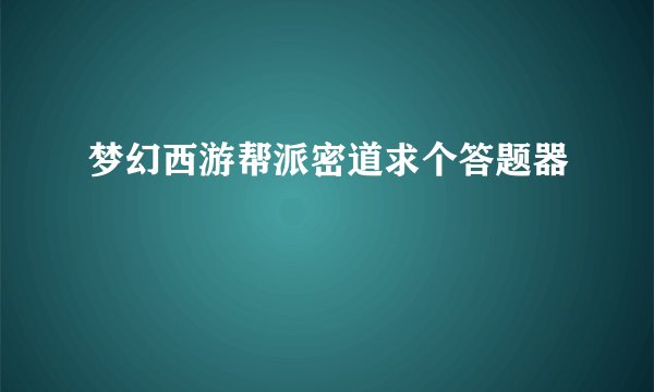 梦幻西游帮派密道求个答题器
