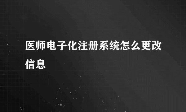 医师电子化注册系统怎么更改信息
