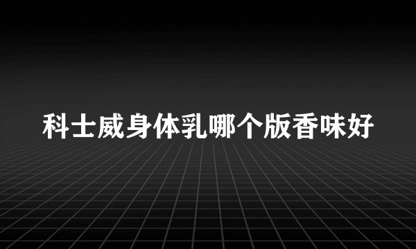 科士威身体乳哪个版香味好