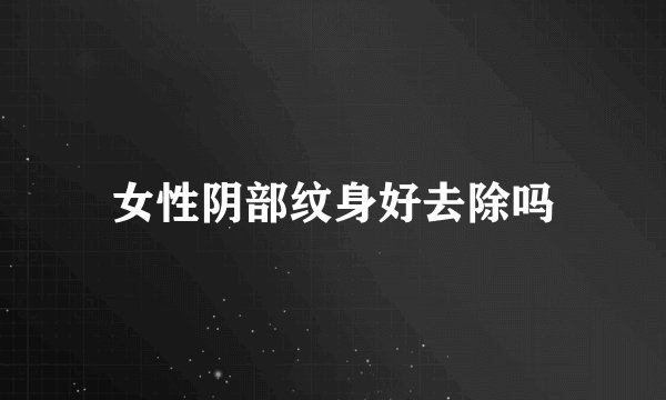 女性阴部纹身好去除吗