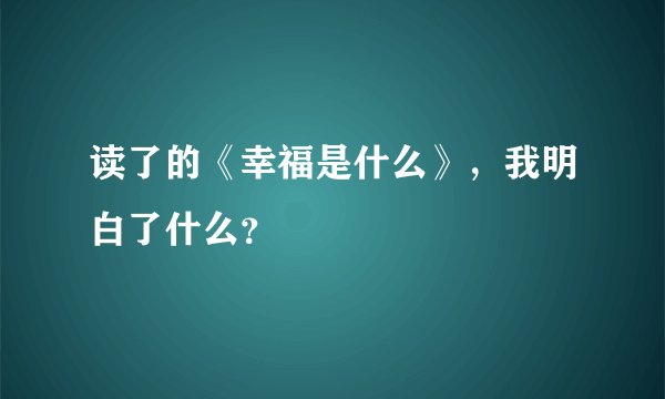 读了的《幸福是什么》，我明白了什么？