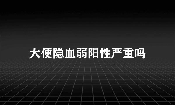 大便隐血弱阳性严重吗