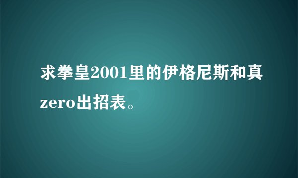求拳皇2001里的伊格尼斯和真zero出招表。