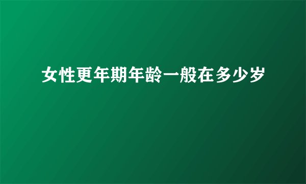 女性更年期年龄一般在多少岁