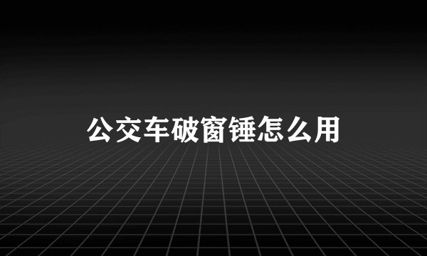 公交车破窗锤怎么用