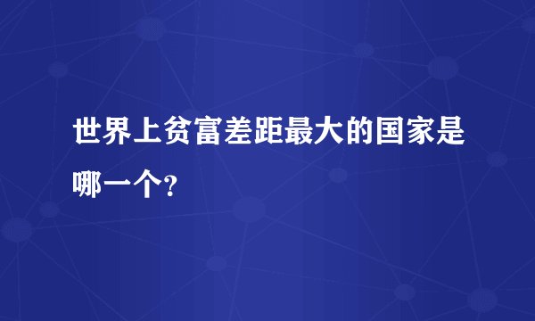 世界上贫富差距最大的国家是哪一个？