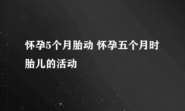 怀孕5个月胎动 怀孕五个月时胎儿的活动