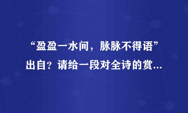 “盈盈一水间,脉脉不得语”出自?请给一段对全诗的赏析。谢谢