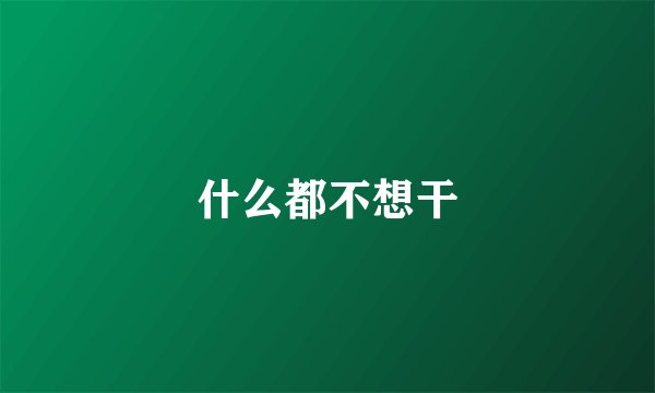 什么都不想干