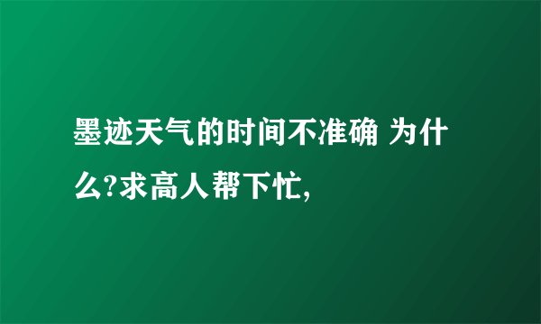 墨迹天气的时间不准确 为什么?求高人帮下忙,