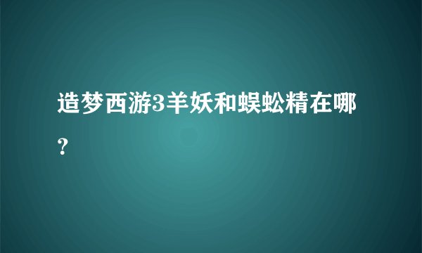 造梦西游3羊妖和蜈蚣精在哪？