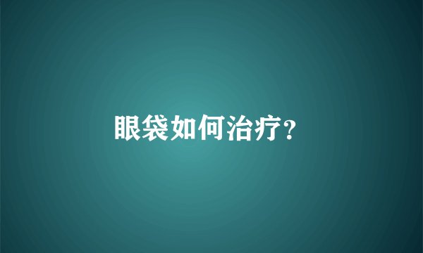 眼袋如何治疗？