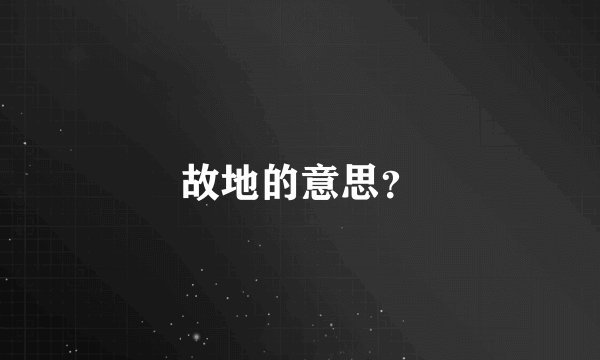 故地的意思？