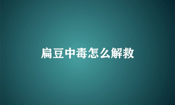 扁豆中毒怎么解救