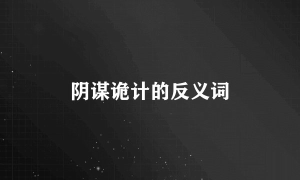 阴谋诡计的反义词