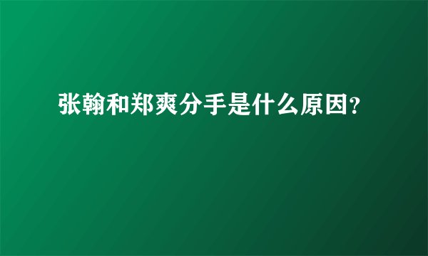 张翰和郑爽分手是什么原因?