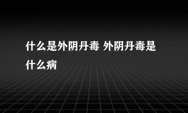 什么是外阴丹毒 外阴丹毒是什么病