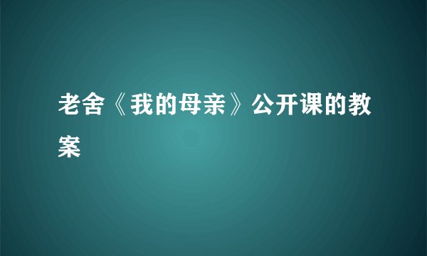 老舍《我的母亲》公开课的教案