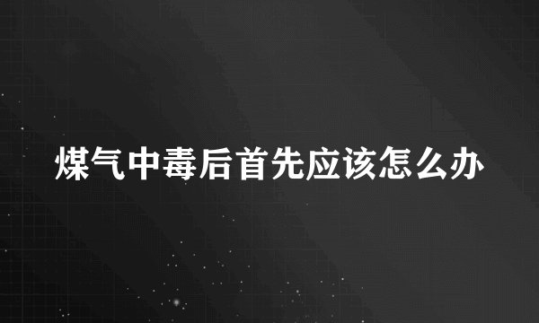 煤气中毒后首先应该怎么办
