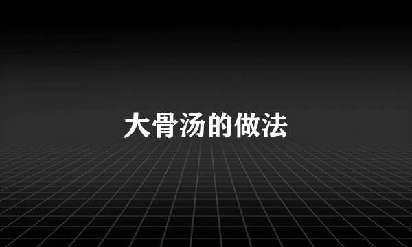 大骨汤的做法