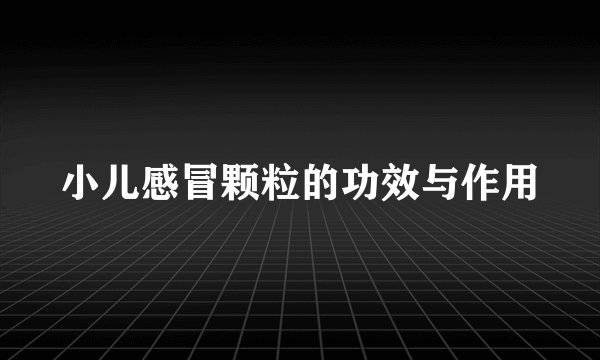 小儿感冒颗粒的功效与作用