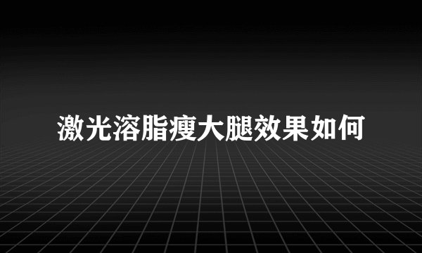 激光溶脂瘦大腿效果如何