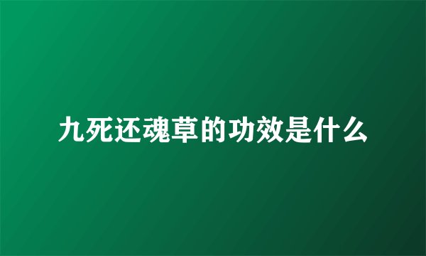 九死还魂草的功效是什么
