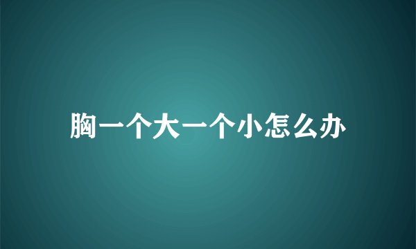 胸一个大一个小怎么办