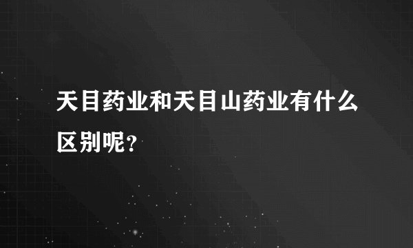 天目药业和天目山药业有什么区别呢？