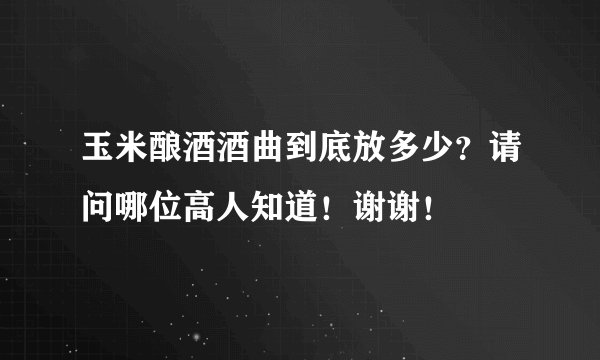 玉米酿酒酒曲到底放多少?请问哪位高人知道!谢谢!