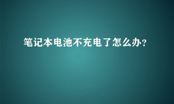 笔记本电池不充电了怎么办?