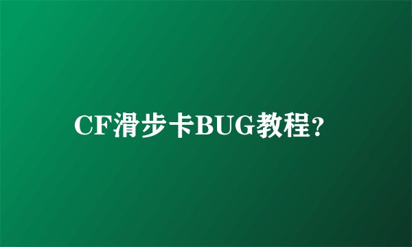 CF滑步卡BUG教程？