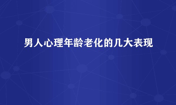 男人心理年龄老化的几大表现