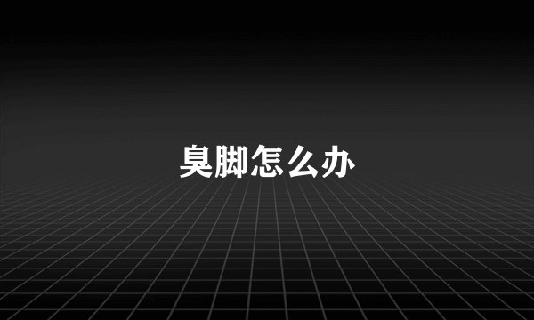 臭脚怎么办