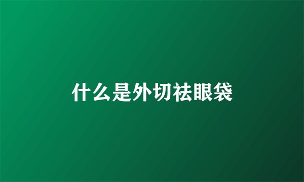 什么是外切祛眼袋