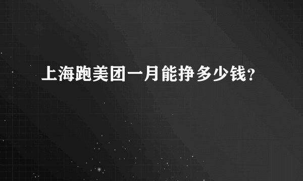 上海跑美团一月能挣多少钱？