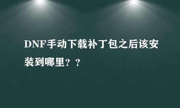 DNF手动下载补丁包之后该安装到哪里？？