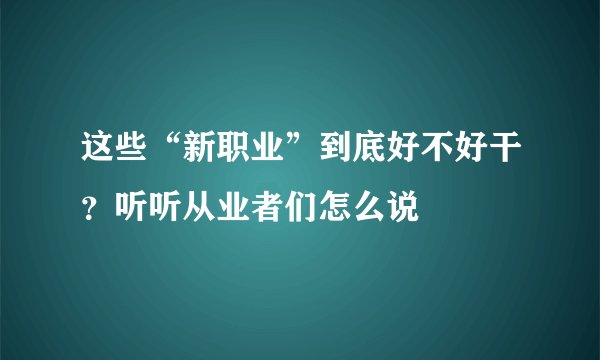 这些“新职业”到底好不好干？听听从业者们怎么说