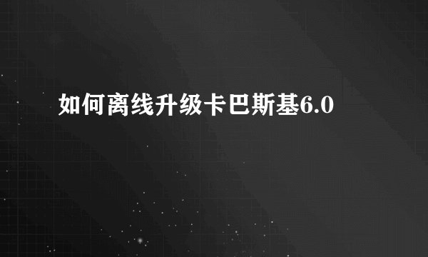 如何离线升级卡巴斯基6.0