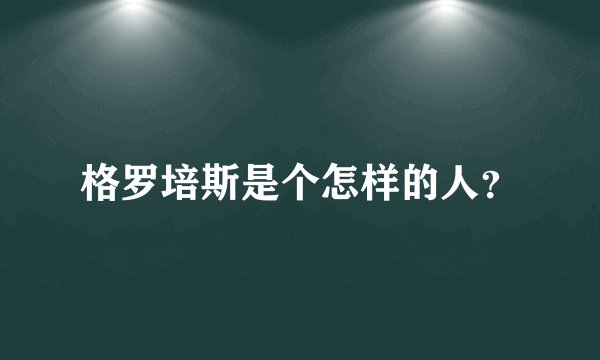 格罗培斯是个怎样的人？