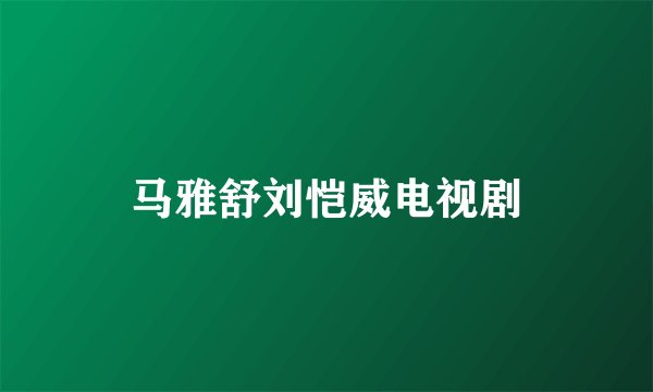 马雅舒刘恺威电视剧