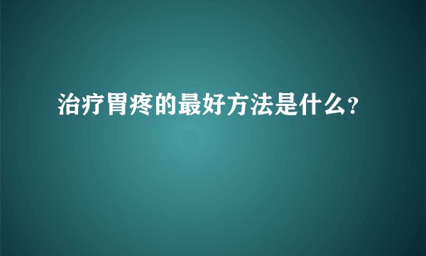 治疗胃疼的最好方法是什么？