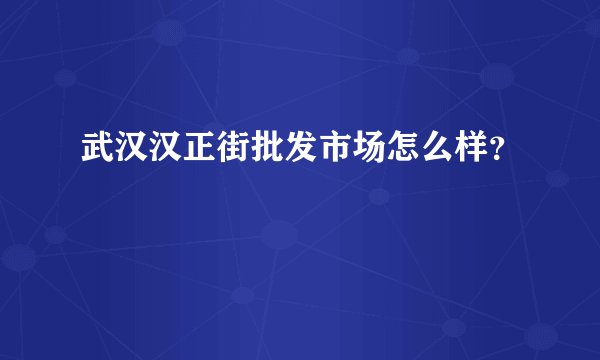 武汉汉正街批发市场怎么样？