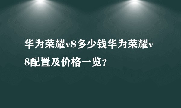 华为荣耀v8多少钱华为荣耀v8配置及价格一览？
