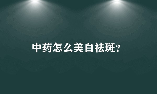 中药怎么美白祛斑？