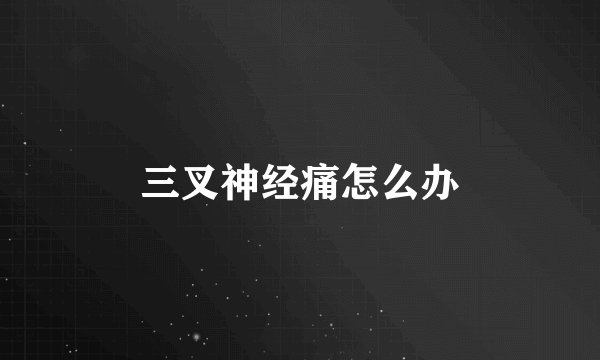 三叉神经痛怎么办