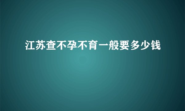 江苏查不孕不育一般要多少钱