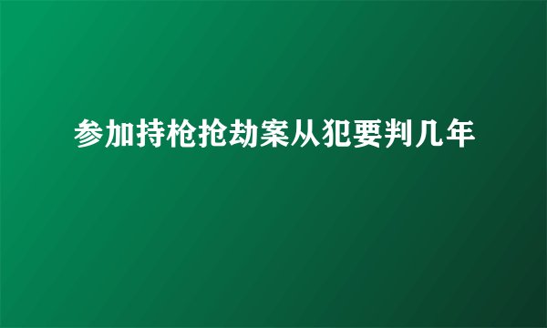 参加持枪抢劫案从犯要判几年